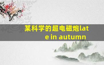 某科学的超电磁炮late in autumn